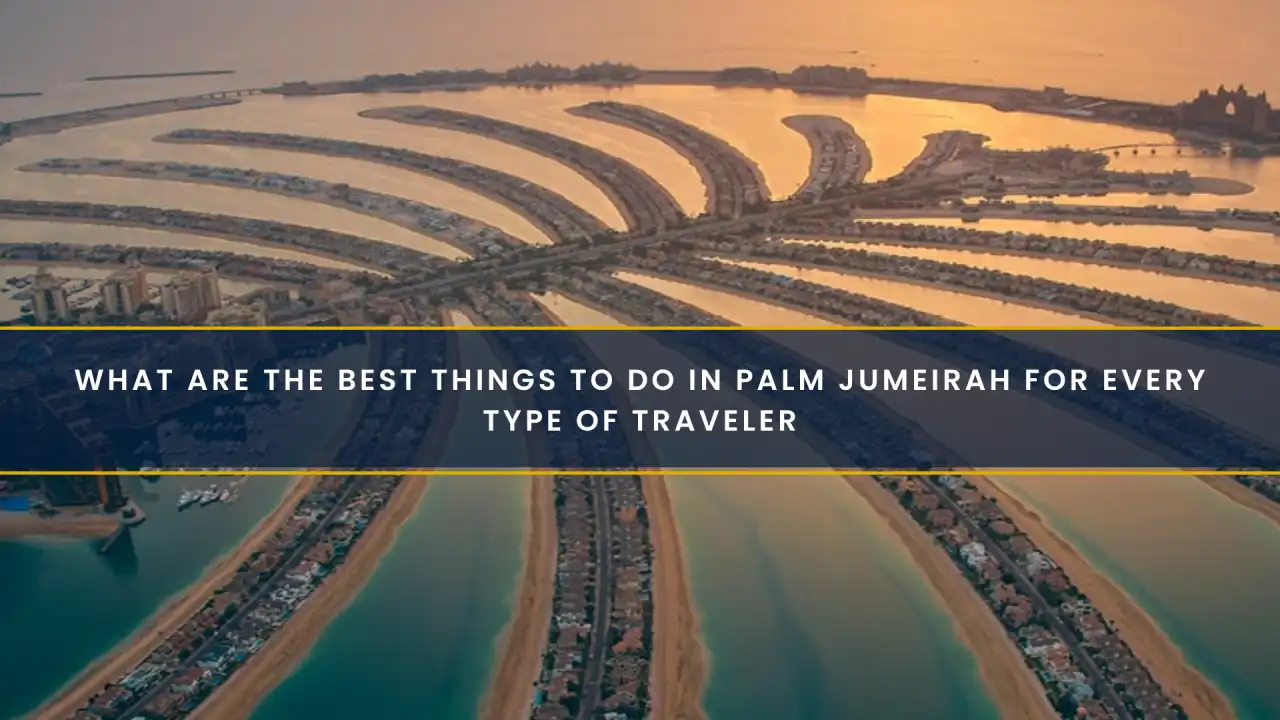 What Are the Best Things to Do in Palm Jumeirah for Every Type of Traveler