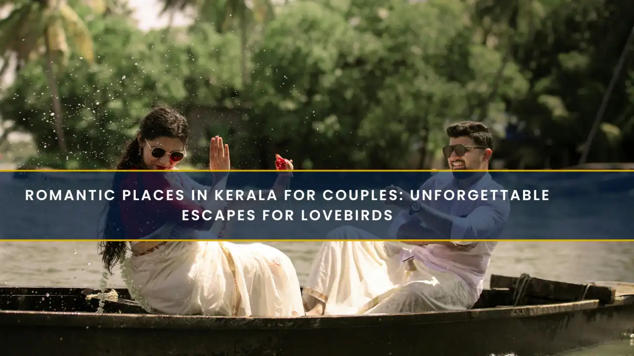 Romantic Places in Kerala For Couples: Unforgettable Escapes for Lovebirds