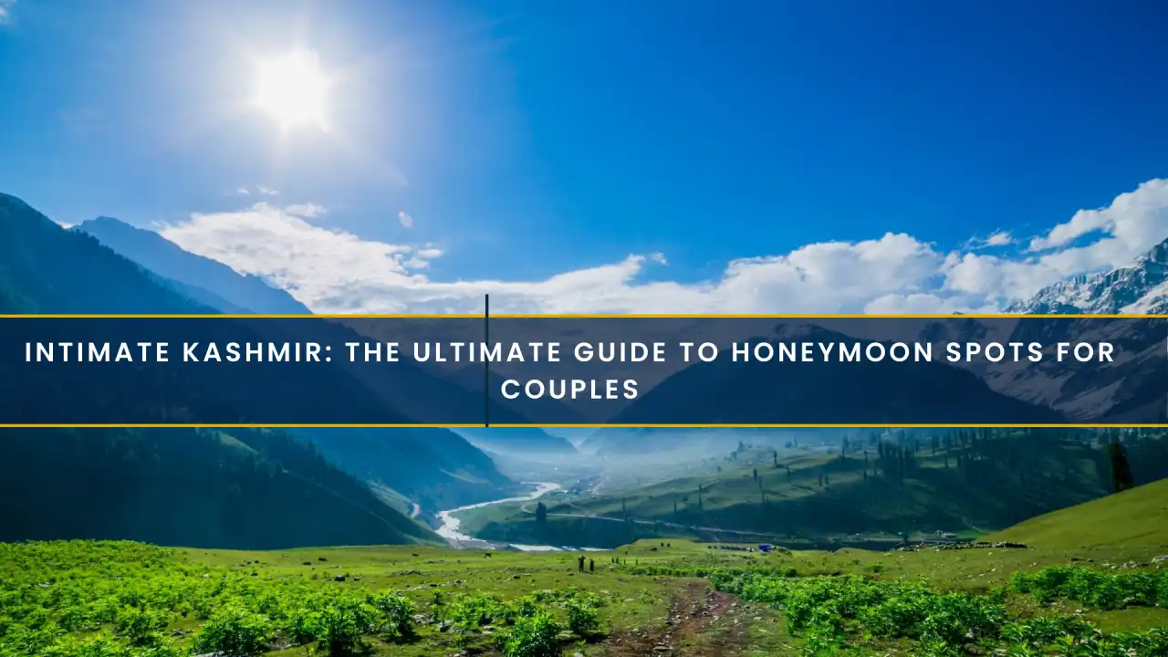 Intimate Kashmir: The Ultimate Guide to Honeymoon Spots for Couples