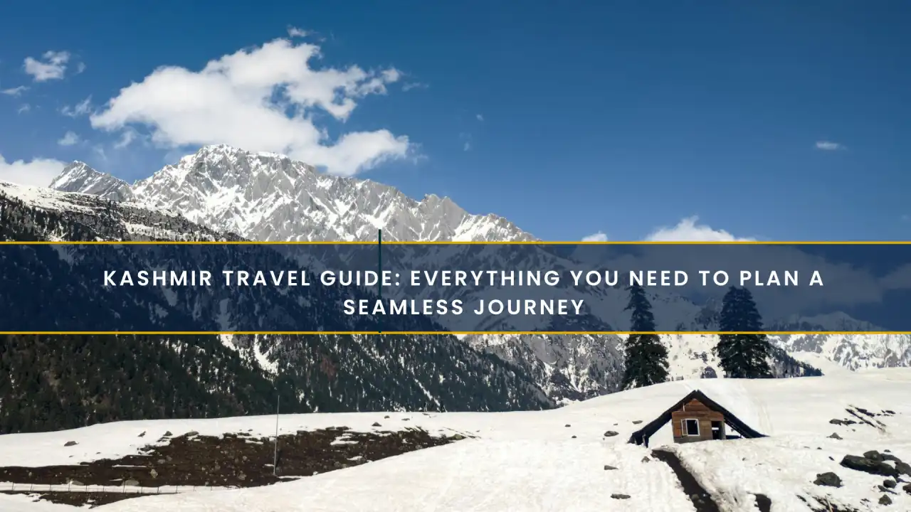 Kashmir Travel Guide: Everything You Need to Plan a Seamless Journey