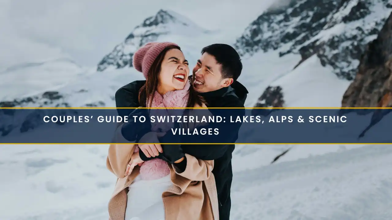 Couples’ Guide to Switzerland: Lakes, Alps & Scenic Villages