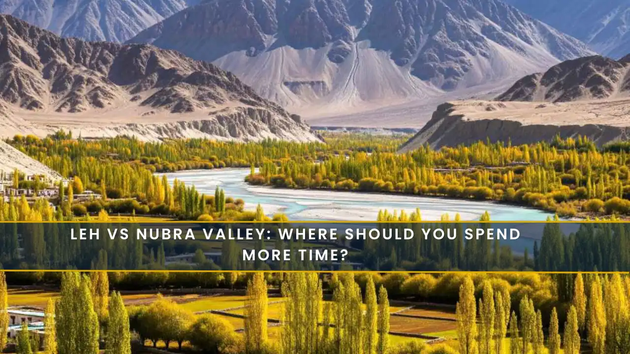 Leh vs Nubra Valley: Where Should You Spend More Time?